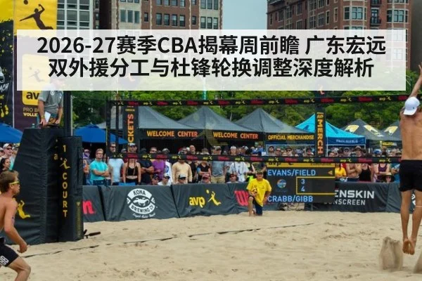 2026-27赛季CBA揭幕周前瞻 广东宏远双外援分工与杜锋轮换调整深度解析